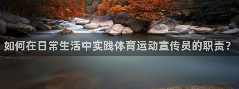 如何在日常生活中实践体育运动宣传员的职责？