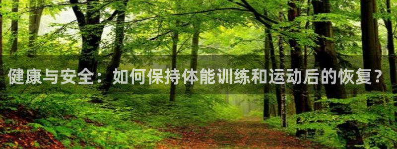 健康与安全：如何保持体能训练和运动后的恢复？