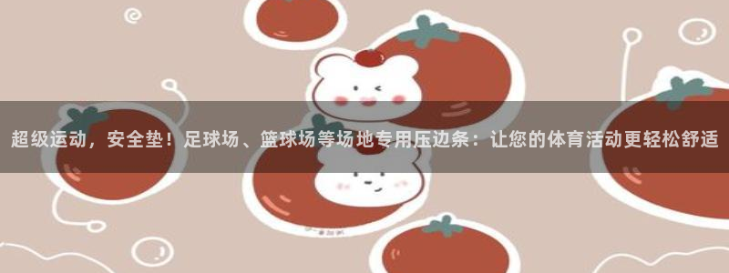 超级运动，安全垫！足球场、篮球场等场地专用压边条：让您的体育活动更轻松舒适