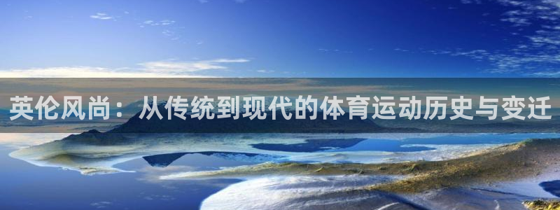 英伦风尚：从传统到现代的体育运动历史与变迁