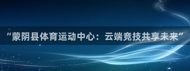 “蒙阴县体育运动中心：云端竞技共享未来”