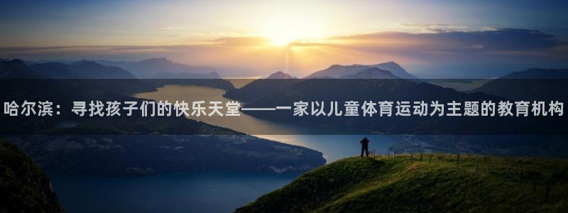 哈尔滨：寻找孩子们的快乐天堂——一家以儿童体育运动为主题的教育机构