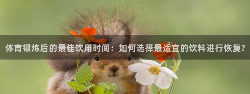 体育锻炼后的最佳饮用时间：如何选择最适宜的饮料进行恢复?