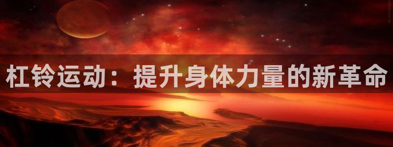 杠铃运动：提升身体力量的新革命