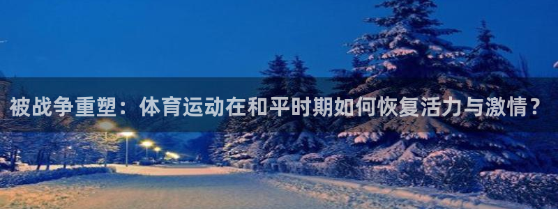 被战争重塑：体育运动在和平时期如何恢复活力与激情？
