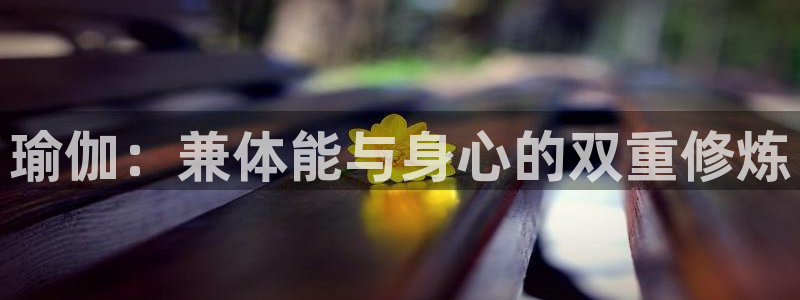 瑜伽：兼体能与身心的双重修炼